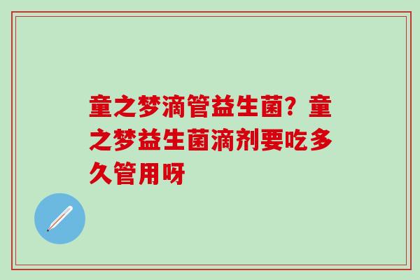 童之梦滴管益生菌？童之梦益生菌滴剂要吃多久管用呀