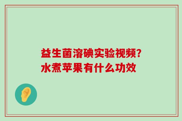 益生菌溶碘实验视频？水煮苹果有什么功效