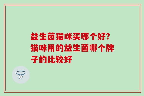 益生菌猫咪买哪个好?猫咪用的益生菌哪个牌子的比较好 益生菌猫咪买哪个好?猫咪用的益生菌哪个牌子的比较好