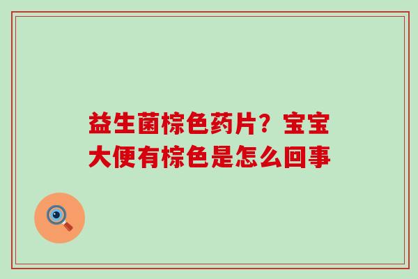 益生菌棕色药片?宝宝大便有棕色是怎么回事 益生菌棕色药片?宝宝大便有棕色是怎么回事