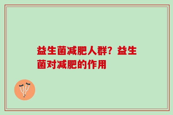 益生菌人群?益生菌对的作用 益生菌人群?益生菌对的作用