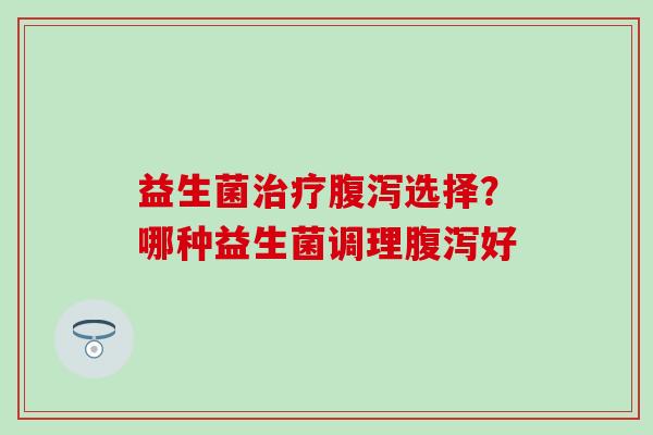 益生菌选择？哪种益生菌调理好