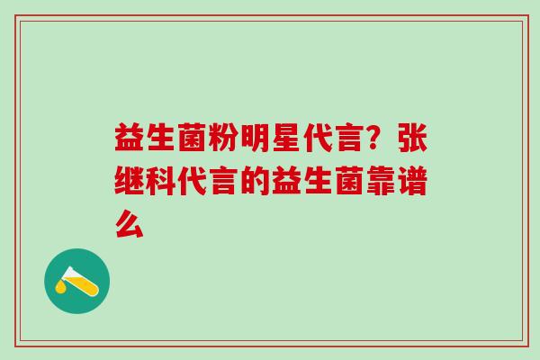 益生菌粉明星代言？张继科代言的益生菌靠谱么