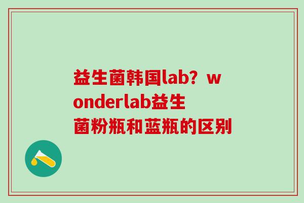 益生菌韩国lab？wonderlab益生菌粉瓶和蓝瓶的区别