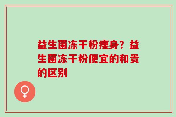 益生菌冻干粉瘦身？益生菌冻干粉便宜的和贵的区别