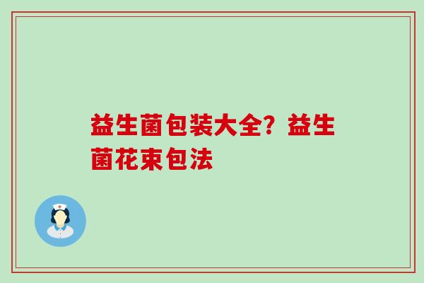 益生菌包装大全？益生菌花束包法