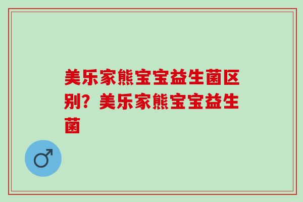 美乐家熊宝宝益生菌区别？美乐家熊宝宝益生菌