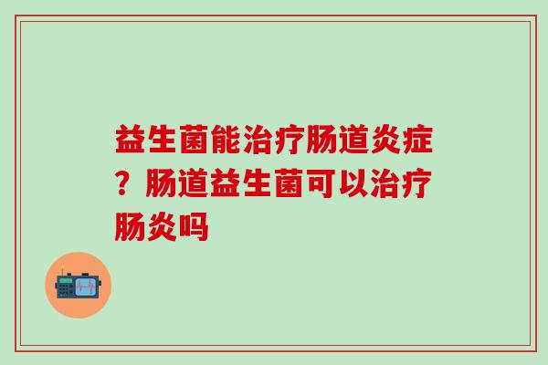 益生菌能肠道？肠道益生菌可以吗
