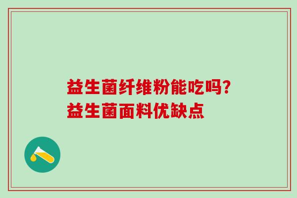 益生菌纤维粉能吃吗?益生菌面料优缺点 益生菌纤维粉能吃吗?益生菌面料优缺点
