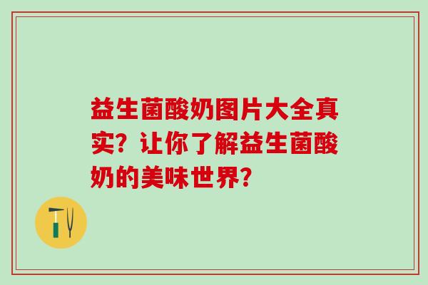 益生菌酸奶图片大全真实？让你了解益生菌酸奶的美味世界？
