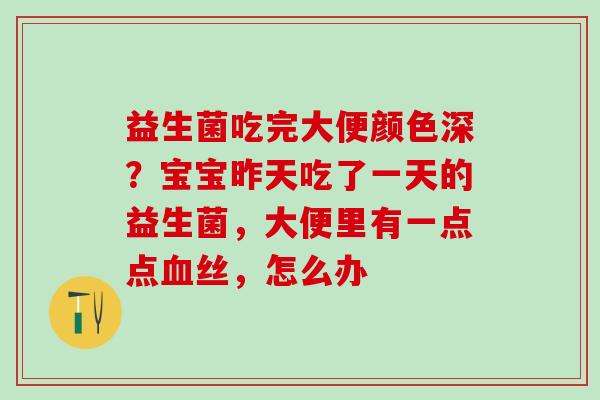 益生菌吃完大便颜色深？宝宝昨天吃了一天的益生菌，大便里有一点点血丝，怎么办