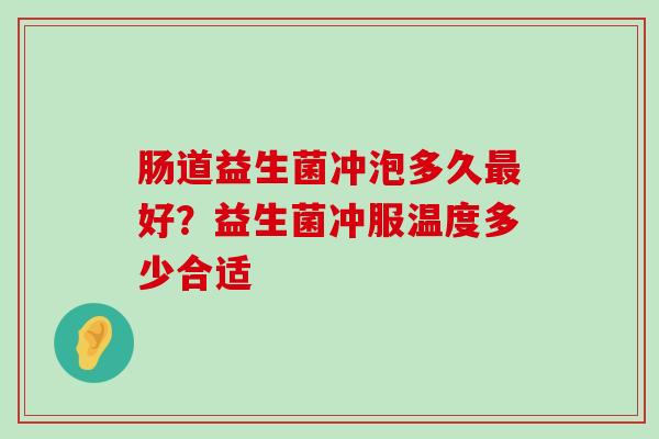肠道益生菌冲泡多久最好？益生菌冲服温度多少合适
