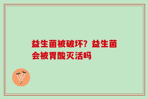 益生菌被破坏？益生菌会被胃酸灭活吗