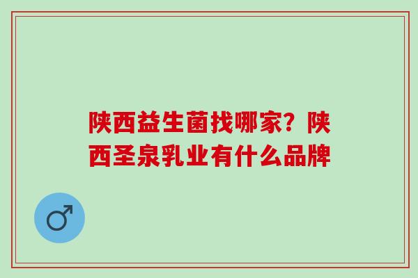 陕西益生菌找哪家？陕西圣泉乳业有什么品牌