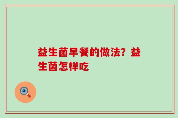 益生菌早餐的做法?益生菌怎样吃 益生菌早餐的做法?益生菌怎样吃