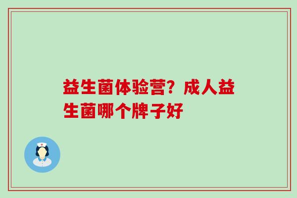 益生菌体验营？成人益生菌哪个牌子好