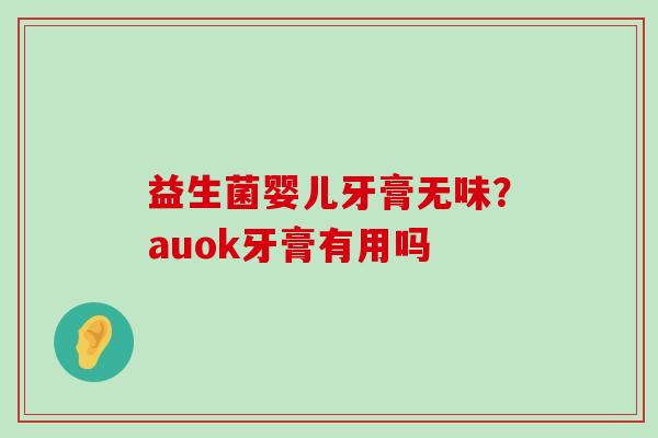 益生菌婴儿牙膏无味？auok牙膏有用吗