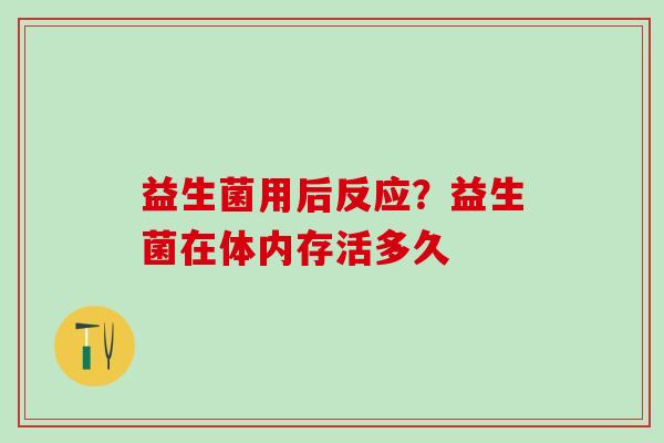 益生菌用后反应？益生菌在体内存活多久