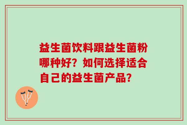 益生菌饮料跟益生菌粉哪种好？如何选择适合自己的益生菌产品？