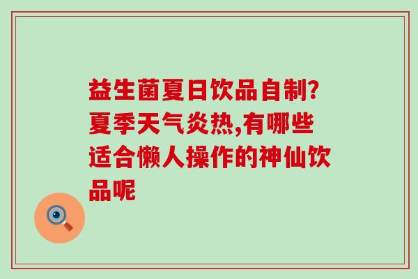 益生菌夏日饮品自制？夏季天气炎热,有哪些适合懒人操作的神仙饮品呢