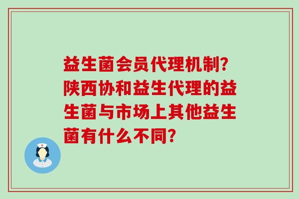 益生菌会员代理机制？陕西协和益生代理的益生菌与市场上其他益生菌有什么不同？