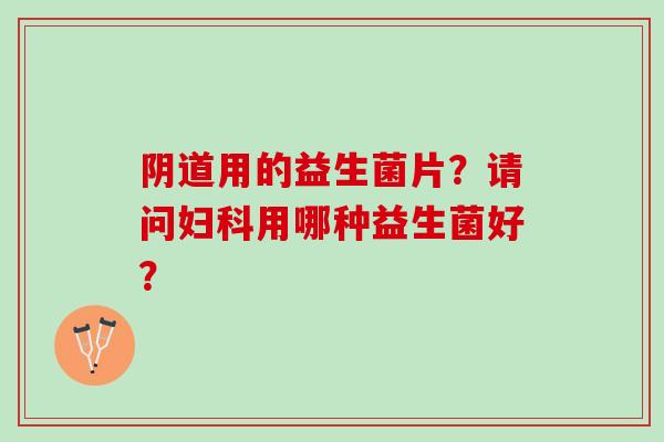 用的益生菌片？请问用哪种益生菌好？