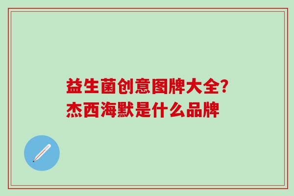 益生菌创意图牌大全？杰西海默是什么品牌