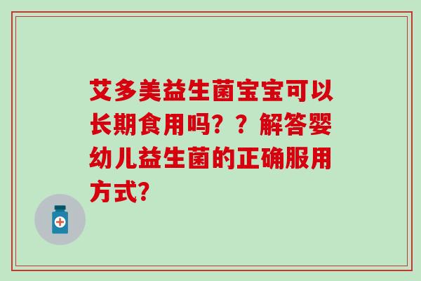 艾多美益生菌宝宝可以长期食用吗？？解答婴幼儿益生菌的正确服用方式？