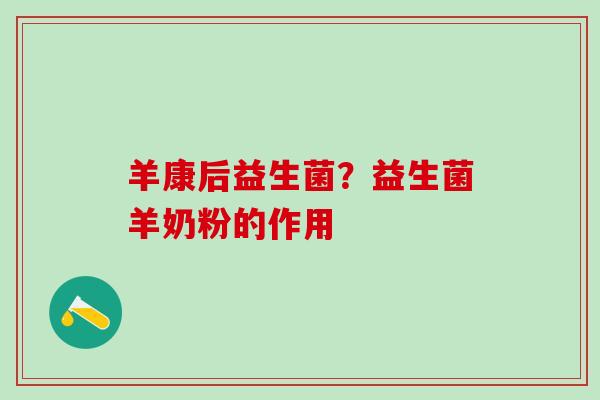 羊康后益生菌？益生菌羊奶粉的作用