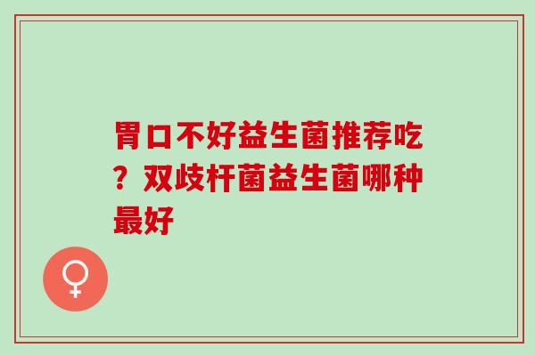 胃口不好益生菌推荐吃？双歧杆菌益生菌哪种最好