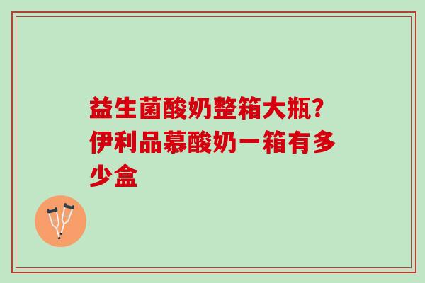 益生菌酸奶整箱大瓶？伊利品慕酸奶一箱有多少盒