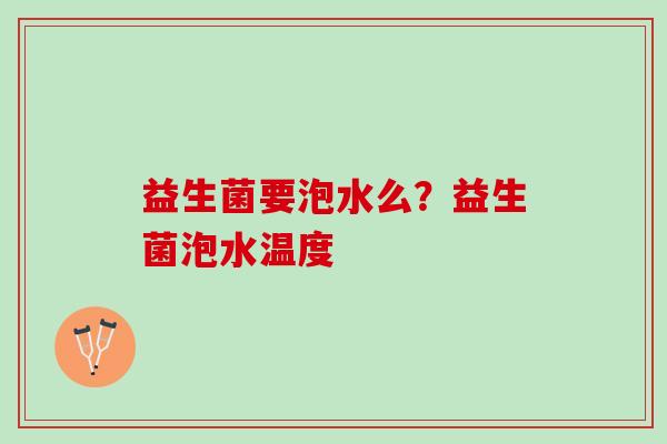 益生菌要泡水么？益生菌泡水温度