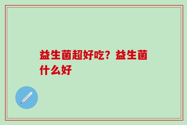 益生菌超好吃？益生菌什么好