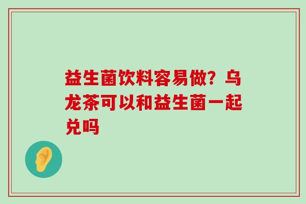 益生菌饮料容易做？乌龙茶可以和益生菌一起兑吗