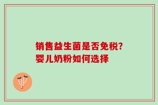销售益生菌是否免税？婴儿奶粉如何选择
