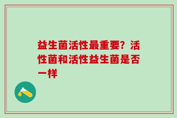 益生菌活性最重要？活性菌和活性益生菌是否一样