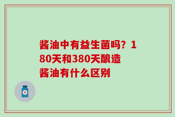 酱油中有益生菌吗？180天和380天酿造酱油有什么区别