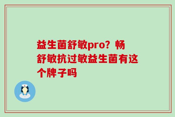 益生菌舒敏pro？畅舒敏抗过敏益生菌有这个牌子吗