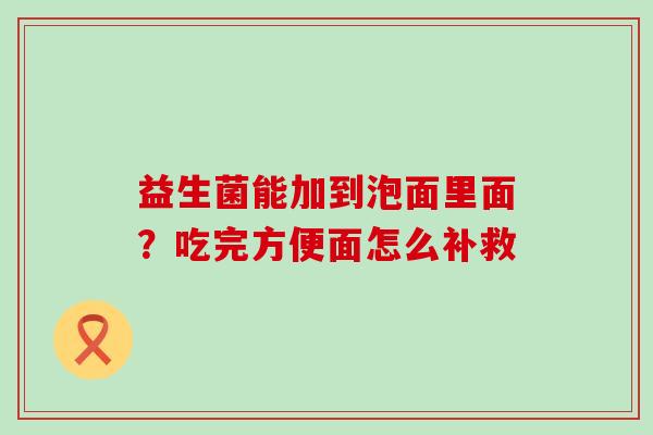 益生菌能加到泡面里面？吃完方便面怎么补救