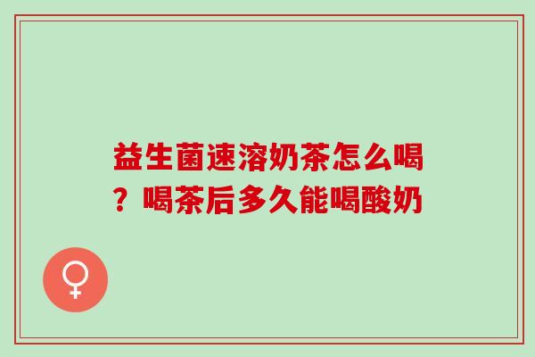 益生菌速溶奶茶怎么喝？喝茶后多久能喝酸奶