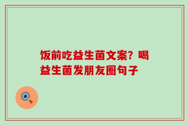 饭前吃益生菌文案？喝益生菌发朋友圈句子