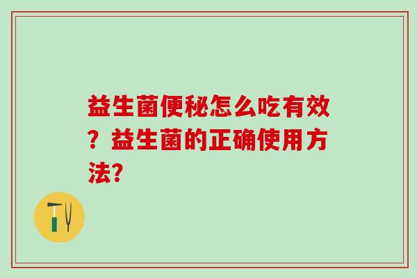 益生菌便秘怎么吃有效？益生菌的正确使用方法？