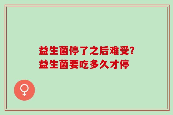 益生菌停了之后难受?益生菌要吃多久才停 益生菌停了之后难受?益生菌要吃多久才停