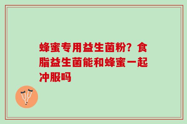 蜂蜜专用益生菌粉？食脂益生菌能和蜂蜜一起冲服吗