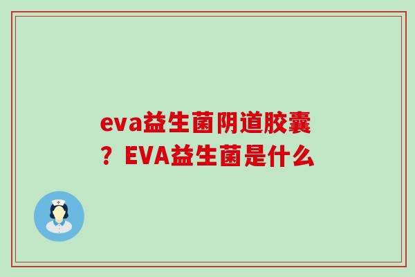 eva益生菌胶囊?EVA益生菌是什么 eva益生菌胶囊?EVA益生菌是什么