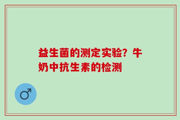 益生菌的测定实验？牛奶中抗生素的检测