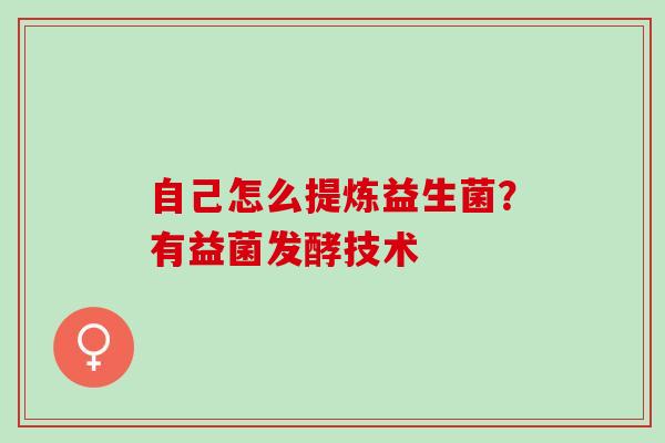 自己怎么提炼益生菌？有益菌发酵技术