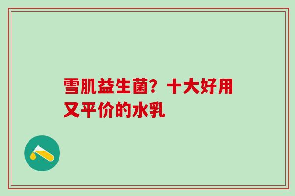 雪肌益生菌？十大好用又平价的水乳