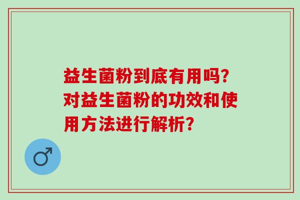 益生菌粉到底有用吗？对益生菌粉的功效和使用方法进行解析？