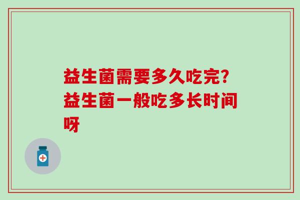 益生菌需要多久吃完？益生菌一般吃多长时间呀